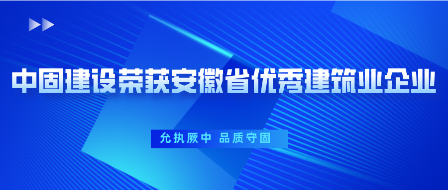 荣誉 | 中固建设持续荣获“安徽省优秀建筑业企业”